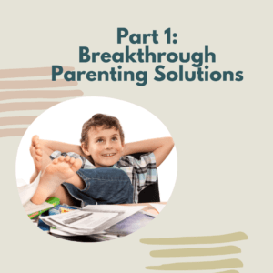 Part 1: Breakthrough Parenting Solutions