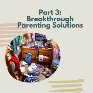 Part 3: Breakthrough Parenting Solutions