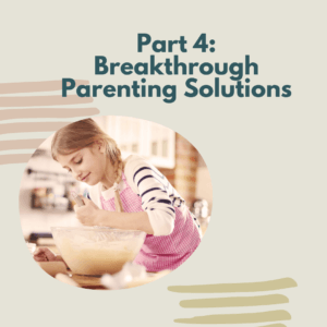 Part 4: Breakthrough Parenting Solutions