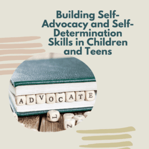Building Self-Advocacy and Self-Determination Skills in Children and Teens