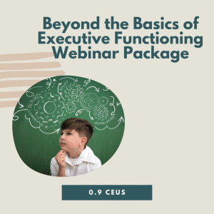Beyond the Basics of Executive Functioning Webinar Package